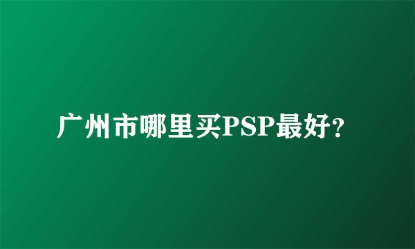 广州市哪里买PSP最好？