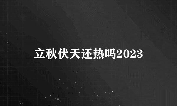 立秋伏天还热吗2023