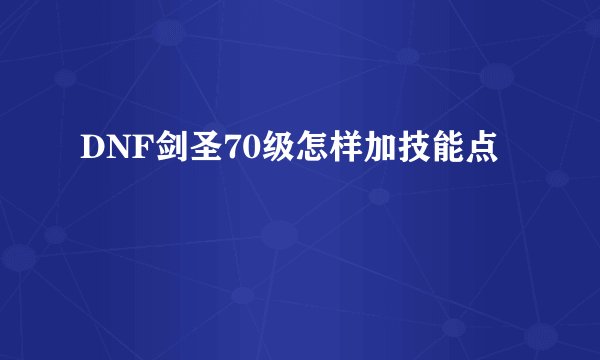 DNF剑圣70级怎样加技能点