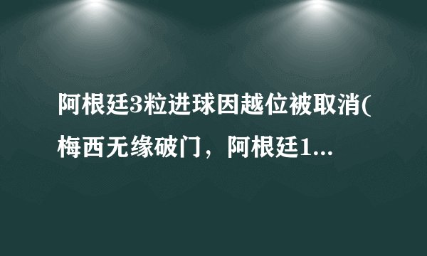阿根廷3粒进球因越位被取消(梅西无缘破门，阿根廷1-1战平智利)