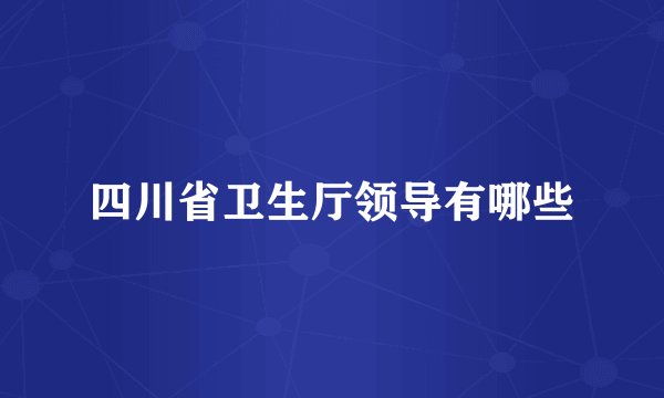 四川省卫生厅领导有哪些