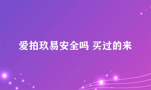 爱拍玖易安全吗 买过的来