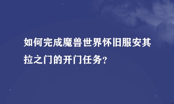 如何完成魔兽世界怀旧服安其拉之门的开门任务？