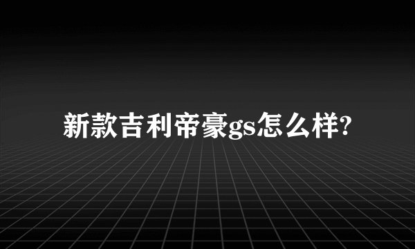 新款吉利帝豪gs怎么样?