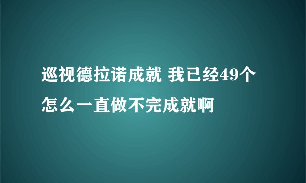 巡视德拉诺成就 我已经49个 怎么一直做不完成就啊