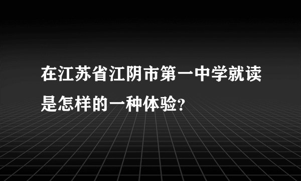 在江苏省江阴市第一中学就读是怎样的一种体验？
