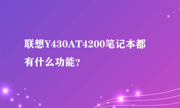 联想Y430AT4200笔记本都 有什么功能？