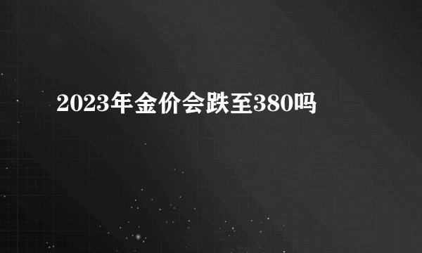 2023年金价会跌至380吗
