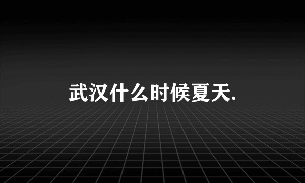 武汉什么时候夏天.