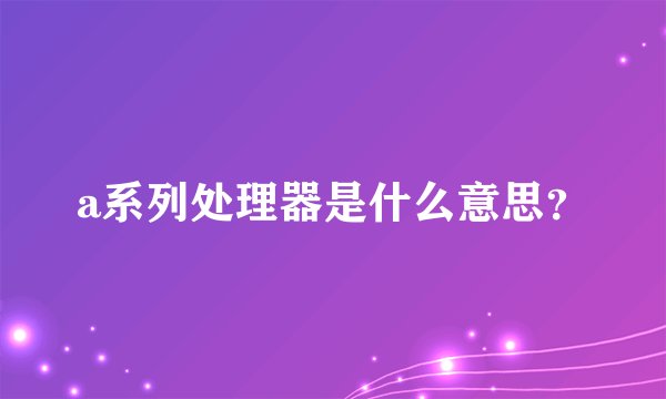 a系列处理器是什么意思？