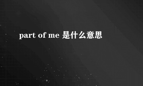 part of me 是什么意思