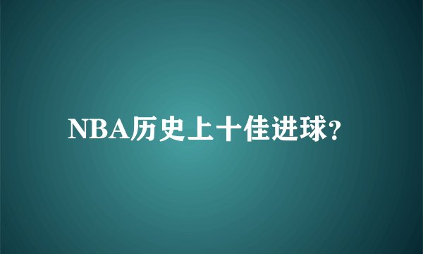 NBA历史上十佳进球？