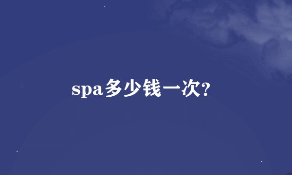 spa多少钱一次？