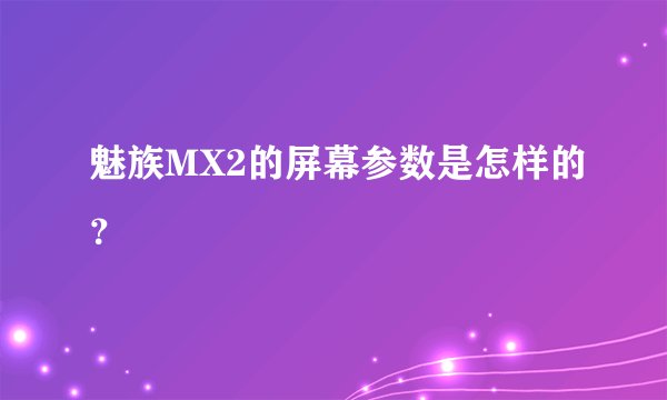 魅族MX2的屏幕参数是怎样的？