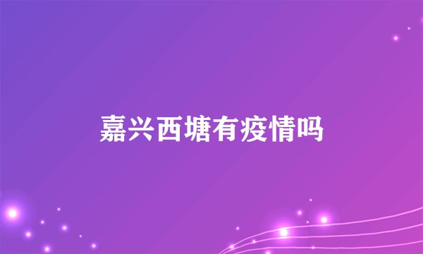 嘉兴西塘有疫情吗