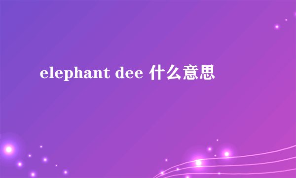 elephant dee 什么意思