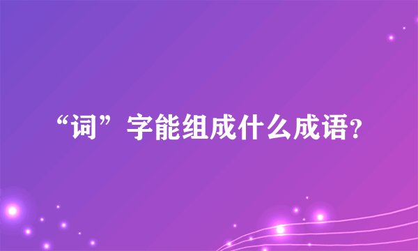“词”字能组成什么成语？