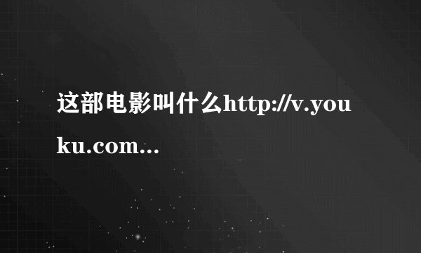 这部电影叫什么http://v.youku.com/v_show/id_XMjg5NTY1NzMy.html