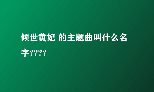 倾世黄妃 的主题曲叫什么名字????