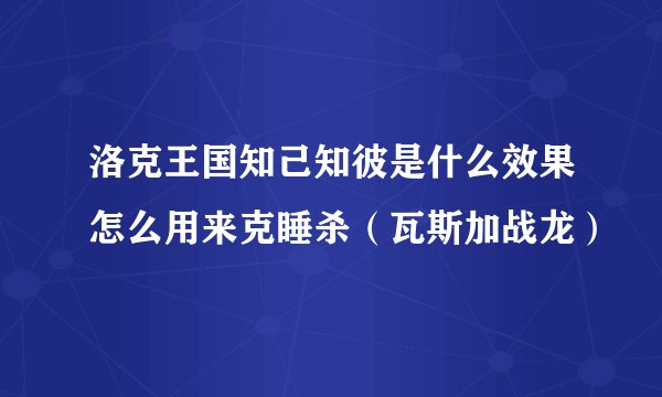洛克王国知己知彼是什么效果怎么用来克睡杀（瓦斯加战龙）