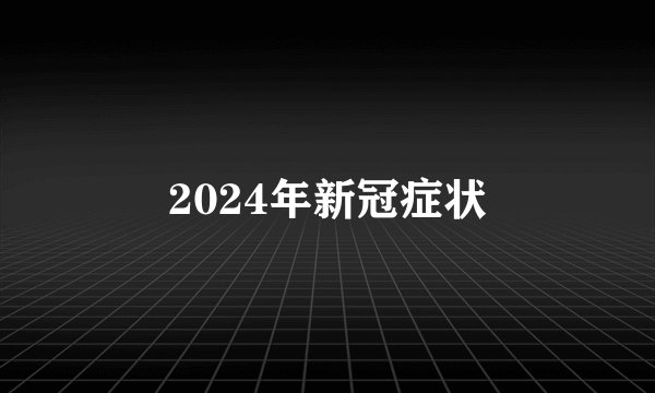 2024年新冠症状