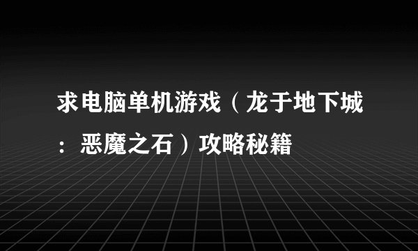 求电脑单机游戏（龙于地下城：恶魔之石）攻略秘籍