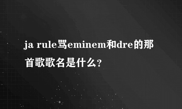 ja rule骂eminem和dre的那首歌歌名是什么？