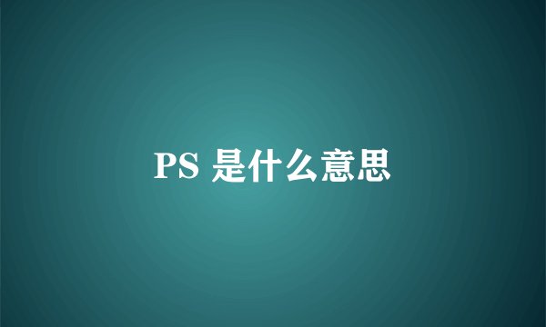 PS 是什么意思