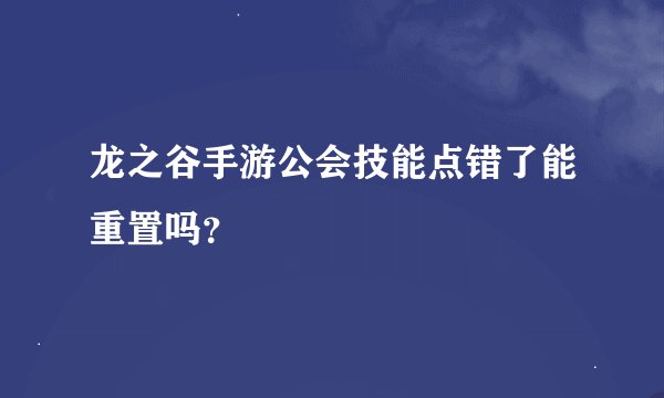 龙之谷手游公会技能点错了能重置吗？