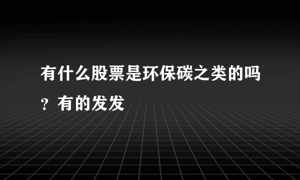 有什么股票是环保碳之类的吗？有的发发