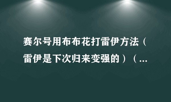 赛尔号用布布花打雷伊方法（雷伊是下次归来变强的）（高手区）