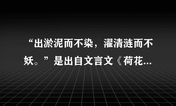 “出淤泥而不染，濯清涟而不妖。”是出自文言文《荷花吟》里的诗，那它是什么意思呢？