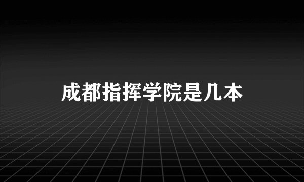 成都指挥学院是几本