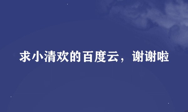 求小清欢的百度云，谢谢啦