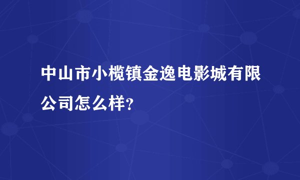 中山市小榄镇金逸电影城有限公司怎么样？