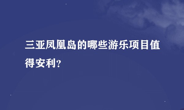 三亚凤凰岛的哪些游乐项目值得安利？