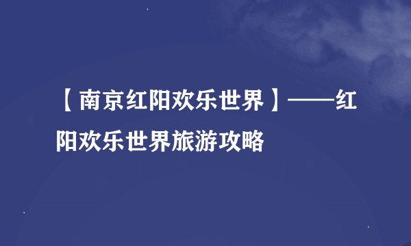 【南京红阳欢乐世界】——红阳欢乐世界旅游攻略