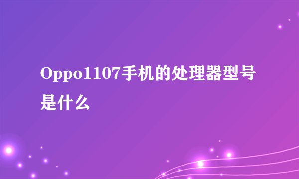 Oppo1107手机的处理器型号是什么