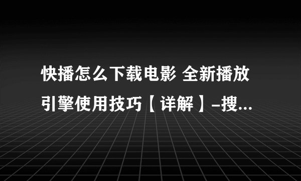 快播怎么下载电影 全新播放引擎使用技巧【详解】-搜狗输入法