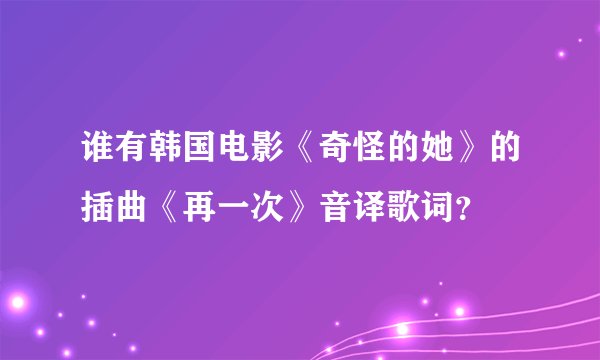 谁有韩国电影《奇怪的她》的插曲《再一次》音译歌词？