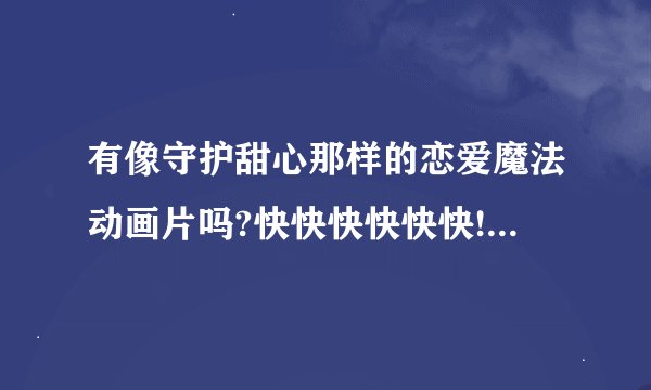 有像守护甜心那样的恋爱魔法动画片吗?快快快快快快!!!拜托