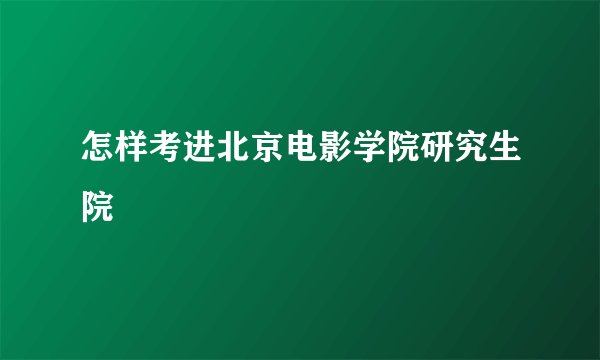 怎样考进北京电影学院研究生院