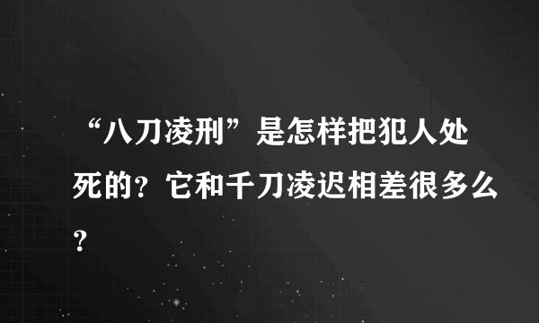“八刀凌刑”是怎样把犯人处死的？它和千刀凌迟相差很多么？