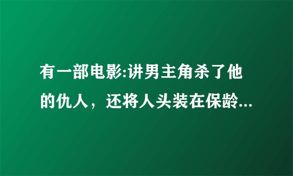 有一部电影:讲男主角杀了他的仇人，还将人头装在保龄球内。这电影叫什么名字？