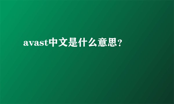 avast中文是什么意思？