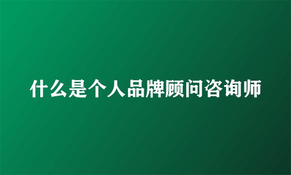 什么是个人品牌顾问咨询师