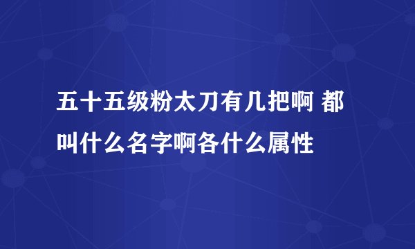 五十五级粉太刀有几把啊 都叫什么名字啊各什么属性