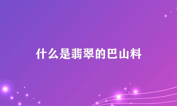什么是翡翠的巴山料