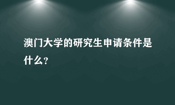 澳门大学的研究生申请条件是什么？