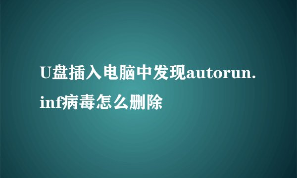 U盘插入电脑中发现autorun.inf病毒怎么删除